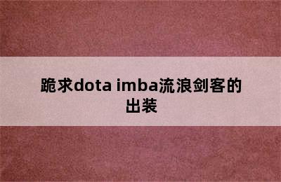 跪求dota imba流浪剑客的出装